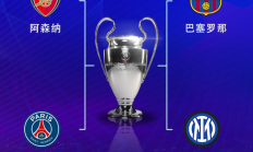 IM体育:欧冠半决赛对阵：巴萨vs国米，阿森纳vs巴黎